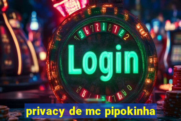 privacy de mc pipokinha